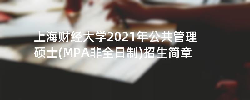 上海财经大学2021年公共管理硕士(MPA非全日制)招生简章