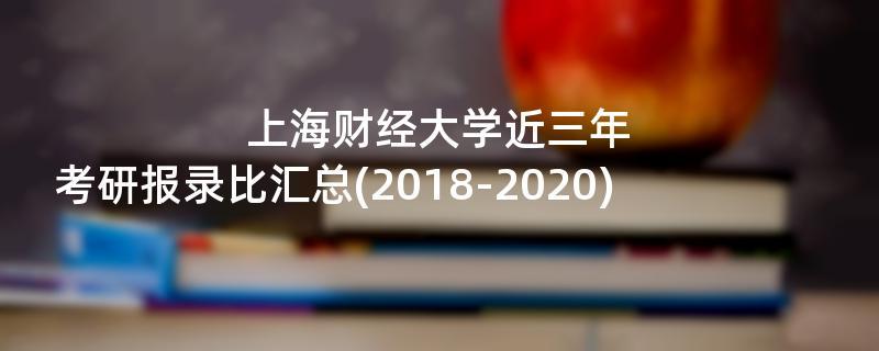 上海财经大学近三年考研报录比汇总(2018-2020)
