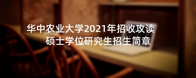 华中农业大学2021年招收攻读,硕士学位研究生招生简章