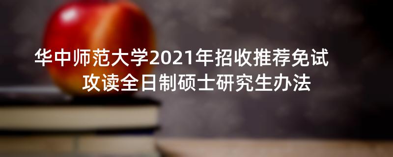 华中师范大学2021年招收推荐免试,攻读全日制硕士研究生办法