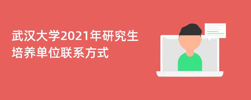 武汉大学2021年研究生培养单位联系方式