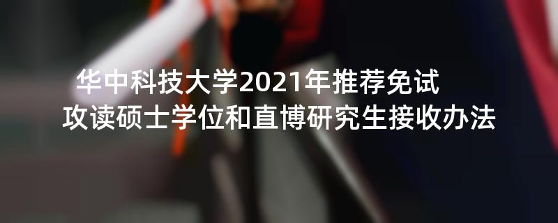 华中科技大学2021年推荐免试,攻读硕士学位和直博研究生接收办法