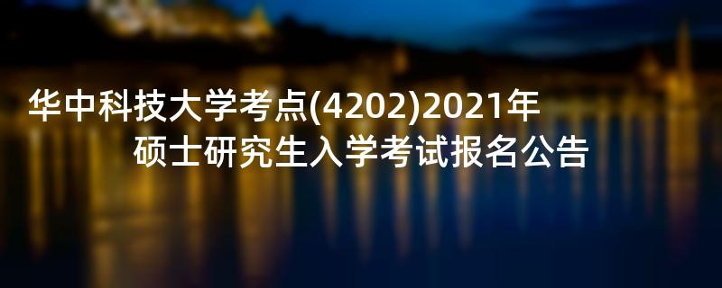 华中科技大学考点(4202)2021年硕士研究生入学考试报名公告