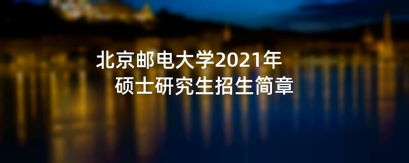 北京邮电大学2021年,硕士研究生招生简章