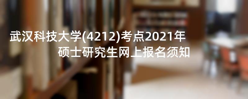 武汉科技大学(4212)考点2021年硕士研究生网上报名须知