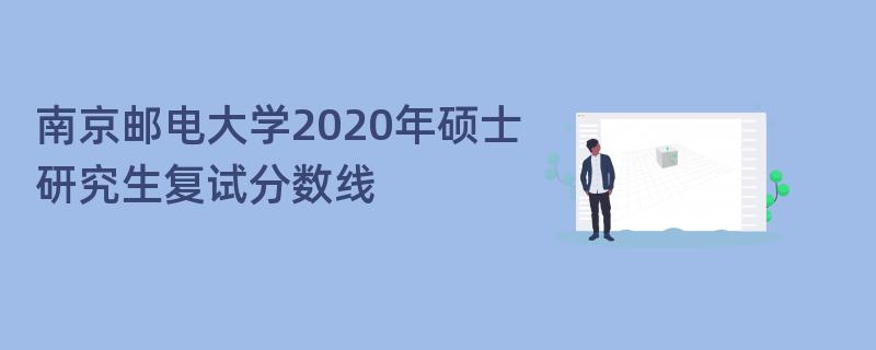 南京邮电大学2020年硕士研究生复试分数线