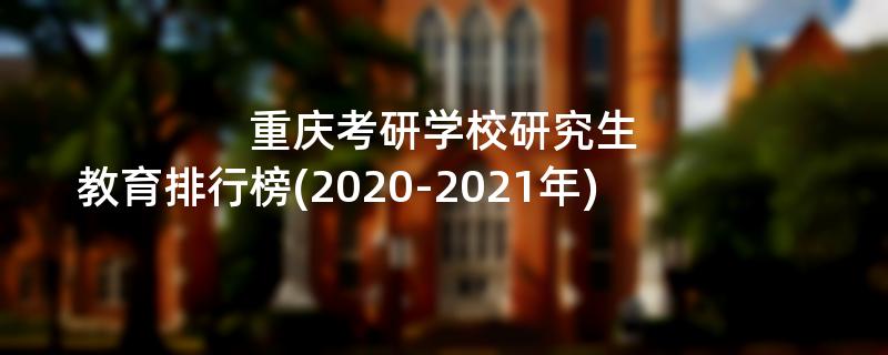 重庆考研学校研究生教育排行榜(2020-2021年)