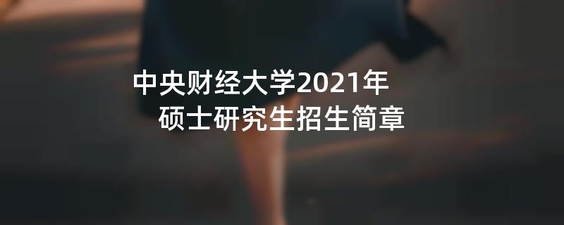 中央财经大学2021年硕士研究生招生简章