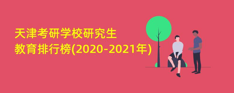 天津考研学校研究生教育排行榜(2020-2021年)