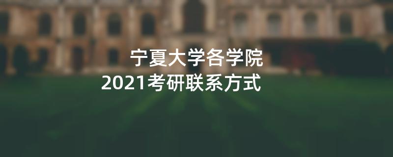 宁夏大学各学院,2021考研联系方式