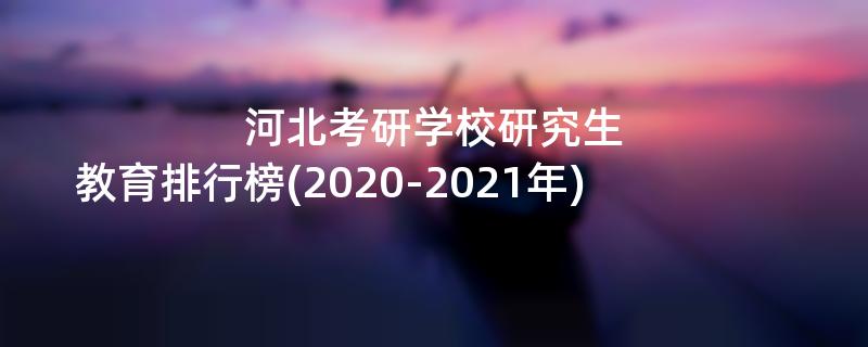河北考研学校研究生教育排行榜(2020-2021年)
