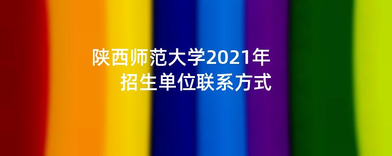 陕西师范大学2021年招生单位联系方式