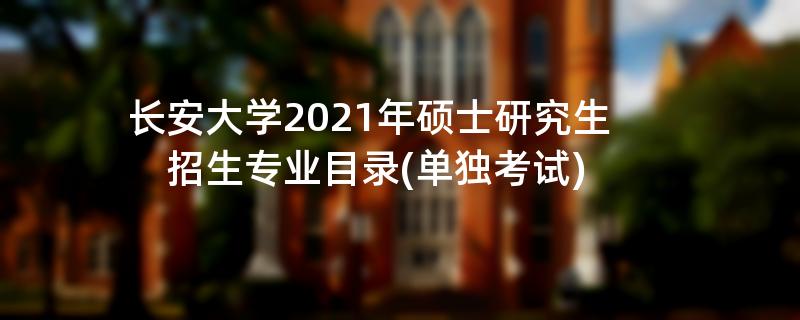长安大学2021年硕士研究生招生专业目录(单独考试)