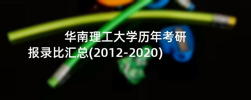 华南理工大学历年考研,报录比汇总(2012-2020)