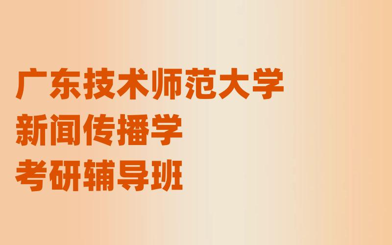 广东技术师范大学新闻传播学考研辅导班