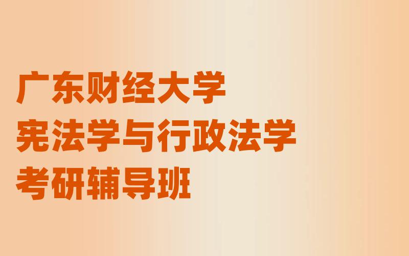 广东财经大学宪法学与行政法学考研辅导班
