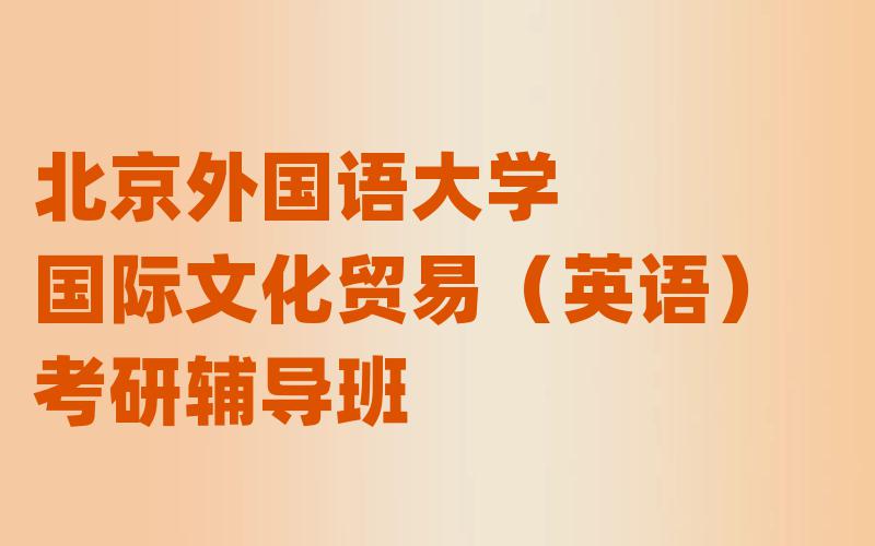北京外国语大学国际文化贸易(英语)考研辅导班