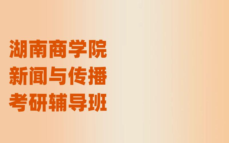 湖南商学院新闻与传播考研辅导班