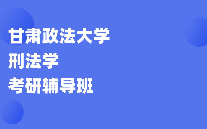 甘肃政法大学刑法学考研辅导班