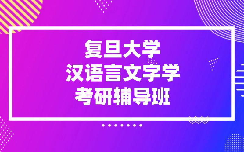 复旦大学汉语言文字学考研辅导班