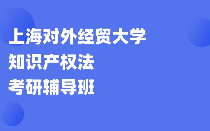 上海对外经贸大学知识产权法考研辅导班