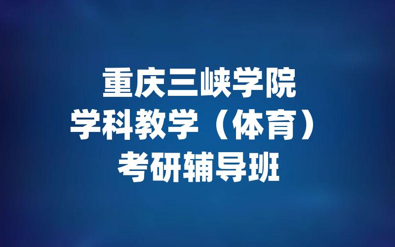 重庆三峡学院学科教学（体育）考研辅导班