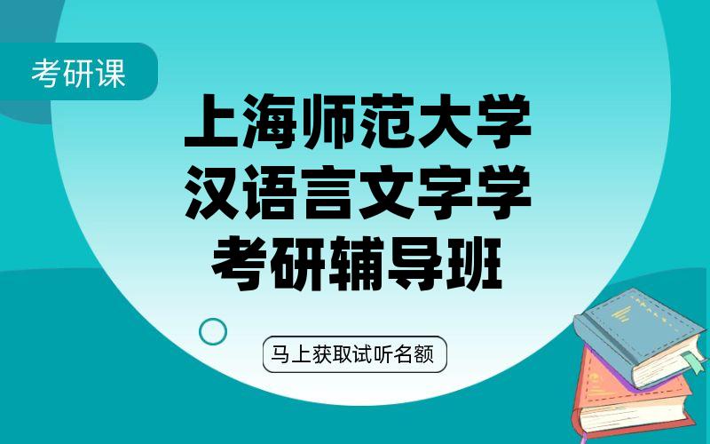 上海师范大学汉语言文字学考研辅导班如何选择?上海师大考研一对一辅导班如何选择?